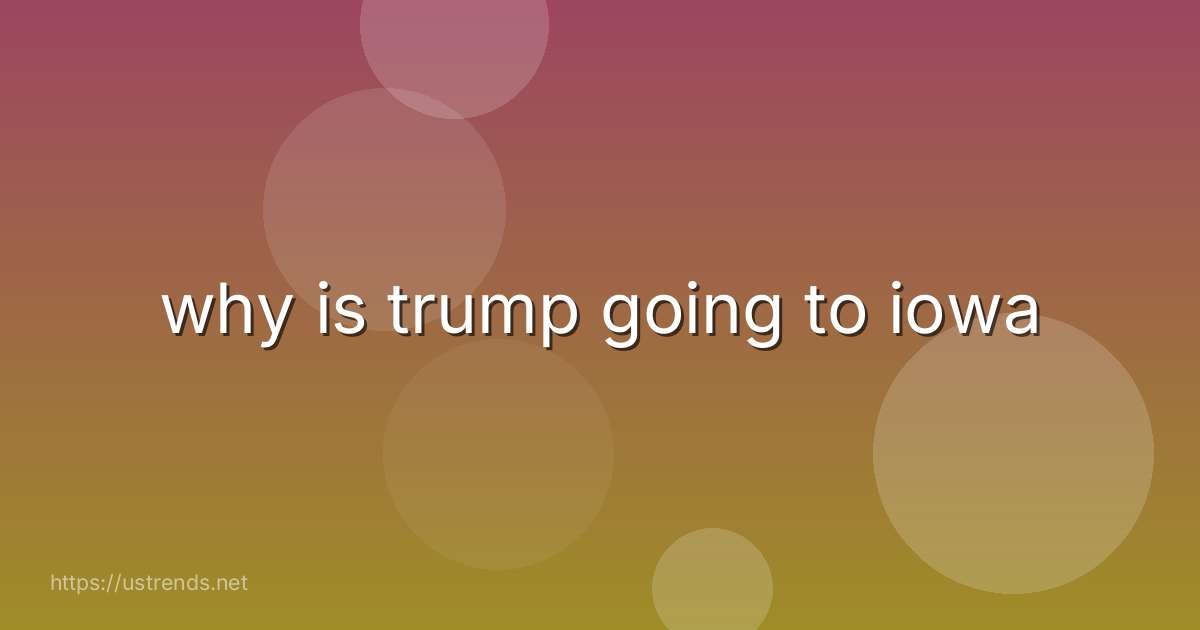 why is trump going to iowa