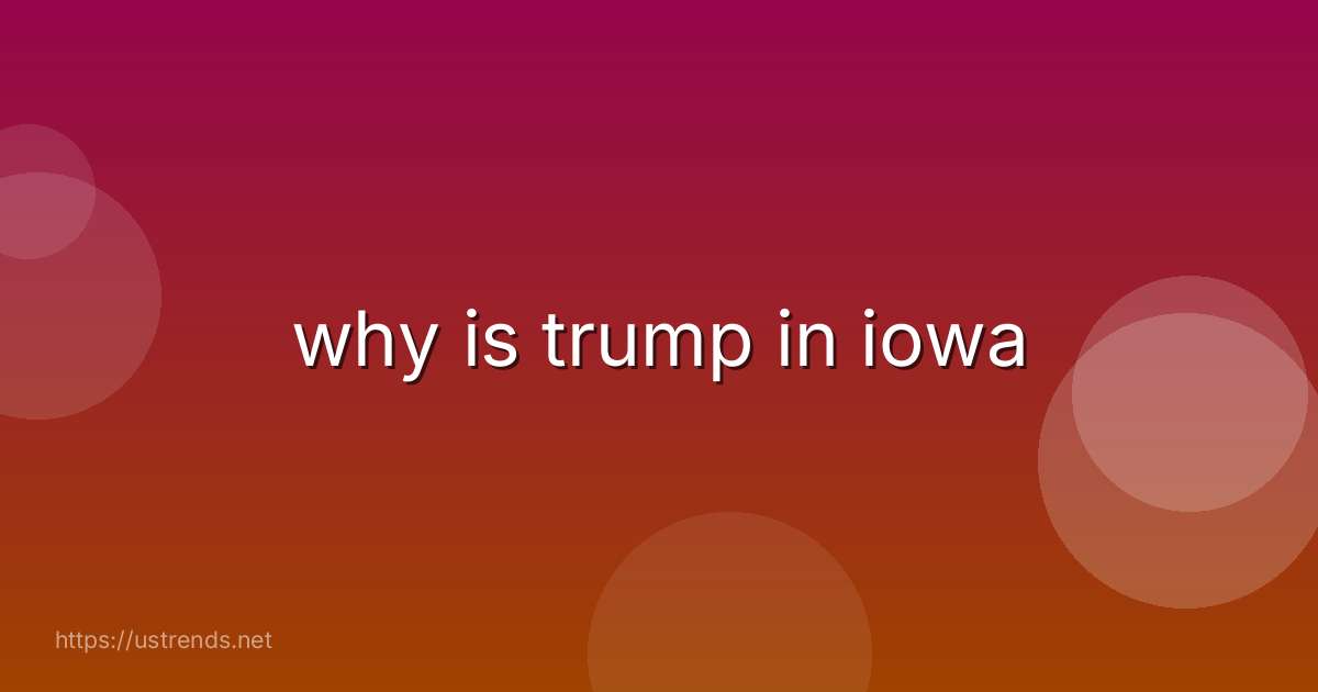 why is trump in iowa