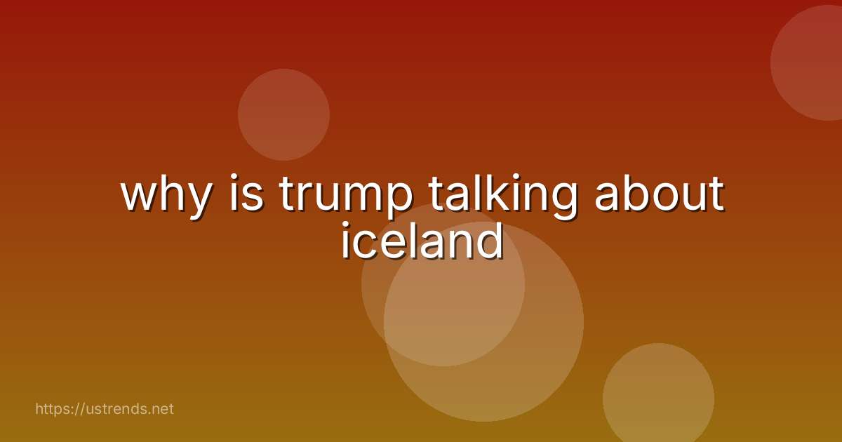 why is trump talking about iceland