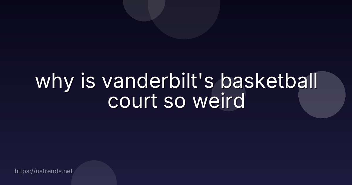 why is vanderbilt's basketball court so weird