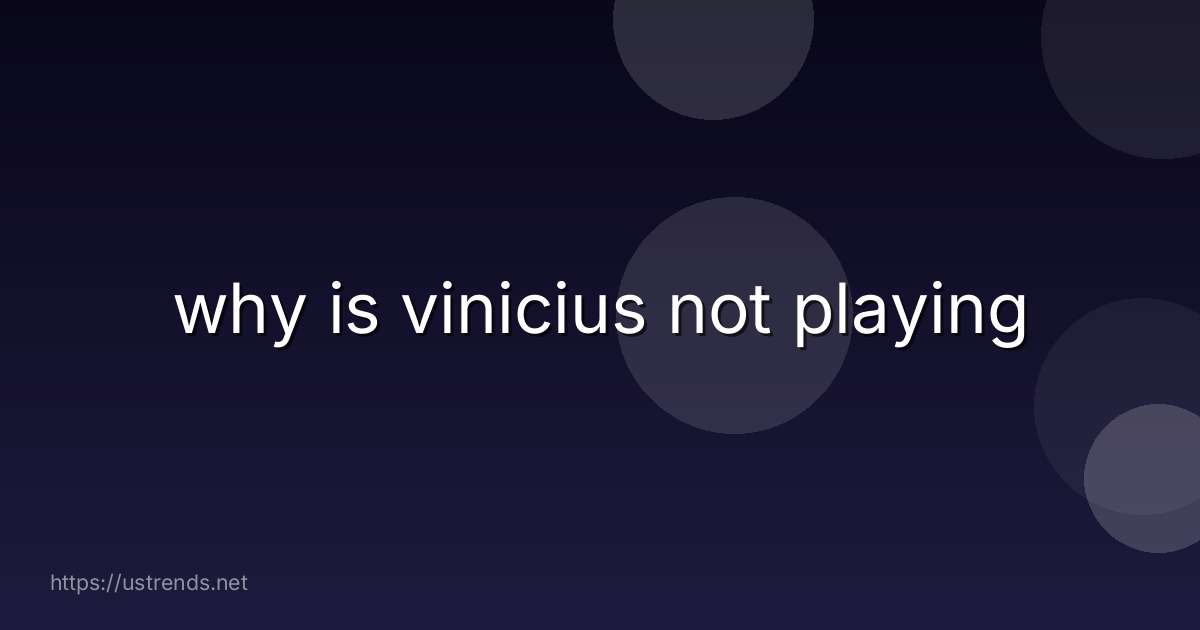 why is vinicius not playing