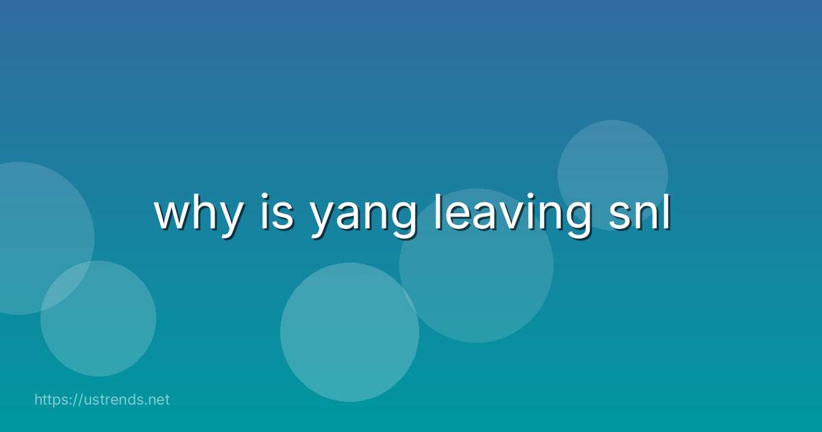 why is yang leaving snl