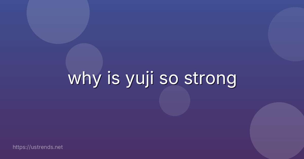 why is yuji so strong