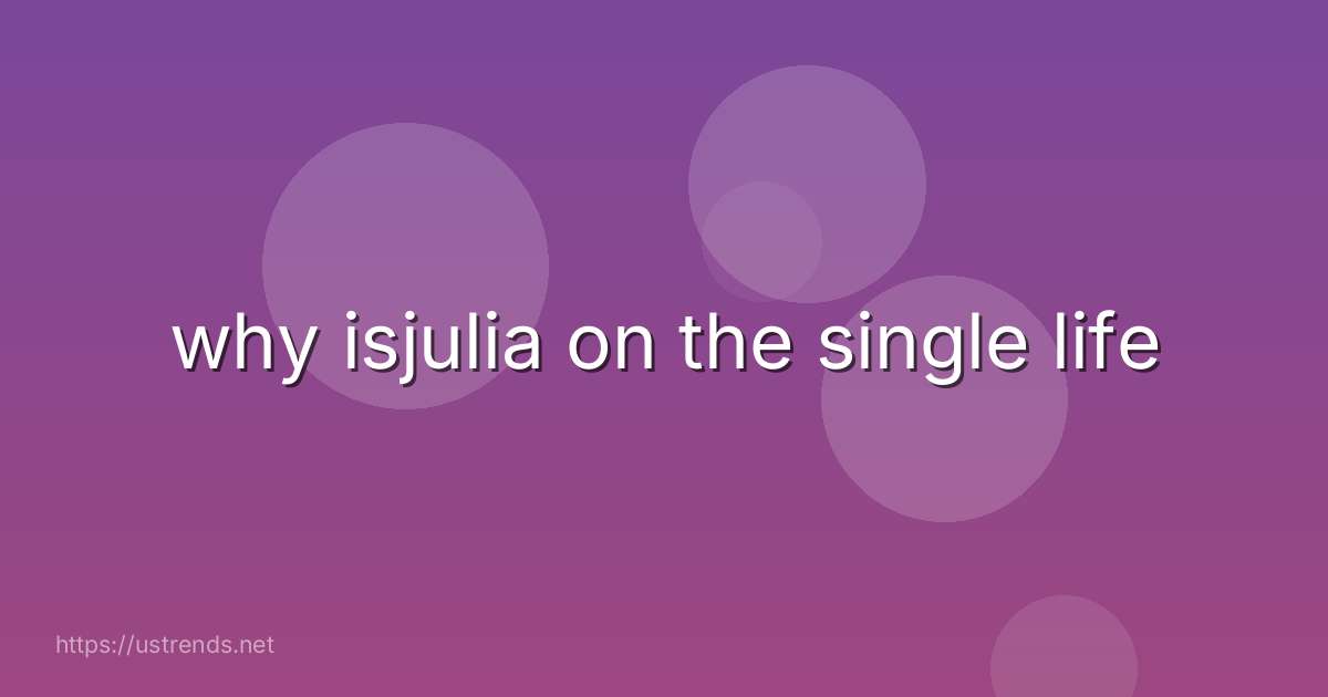 why isjulia on the single life