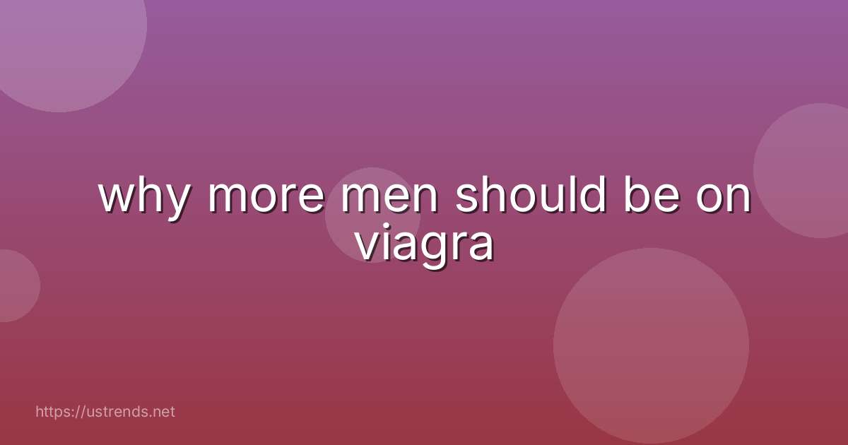 why more men should be on viagra