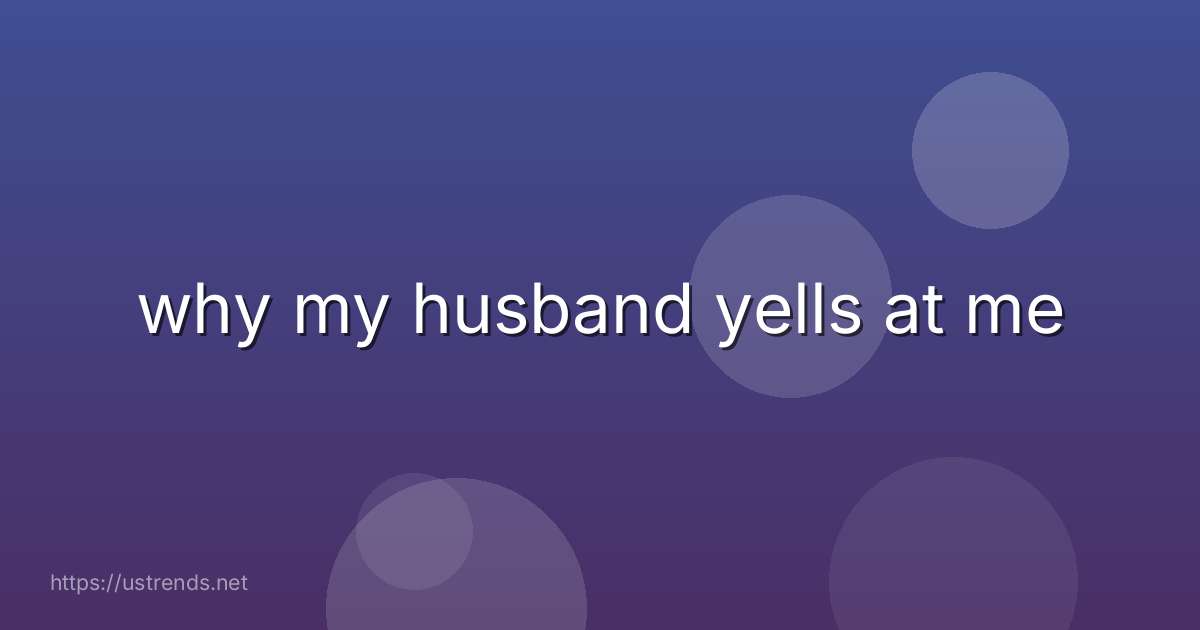 why my husband yells at me