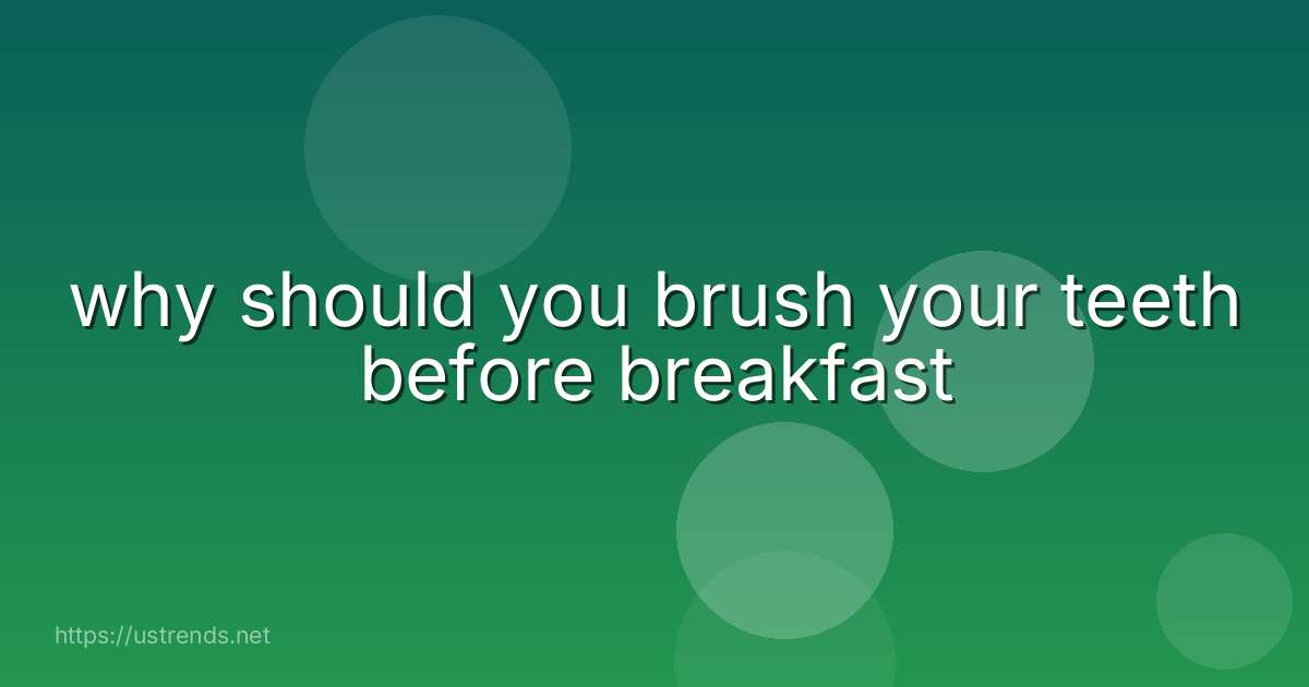 why should you brush your teeth before breakfast
