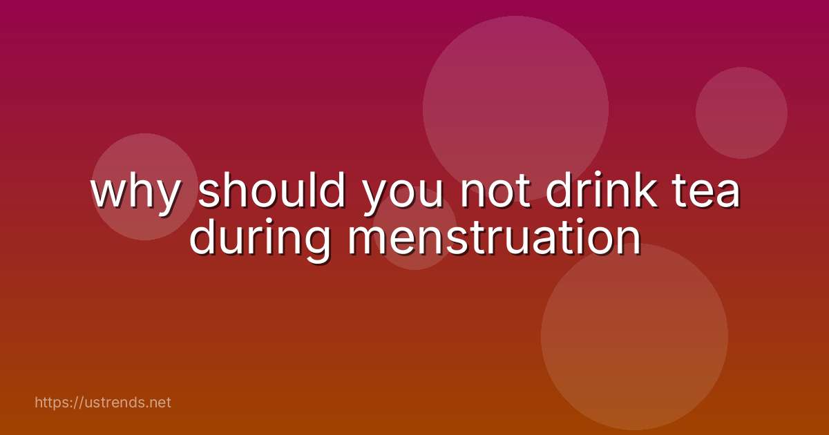 why should you not drink tea during menstruation