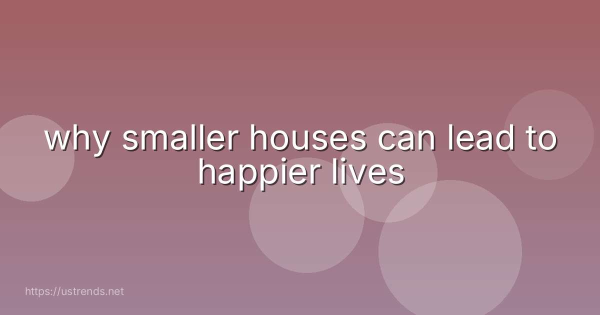 why smaller houses can lead to happier lives