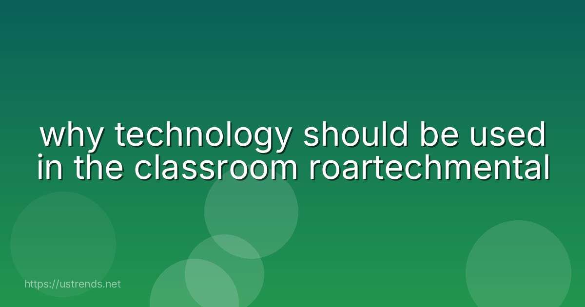 why technology should be used in the classroom roartechmental