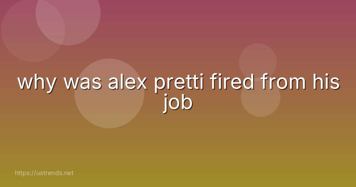 why was alex pretti fired from his job