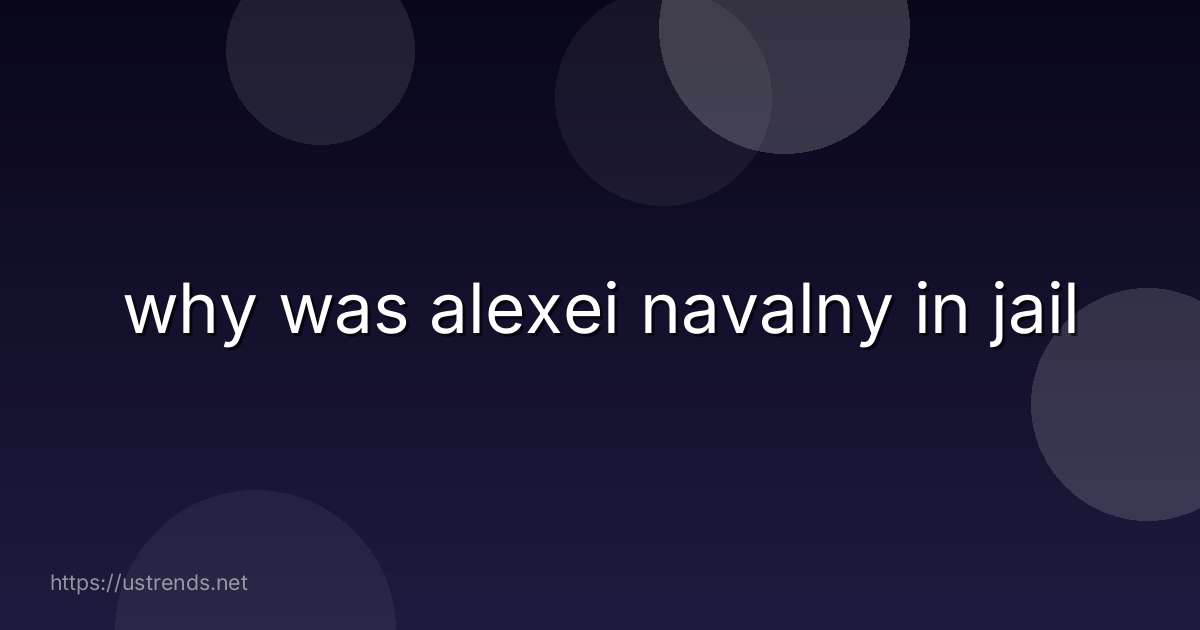 why was alexei navalny in jail