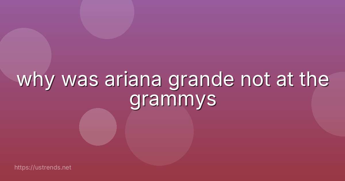 why was ariana grande not at the grammys