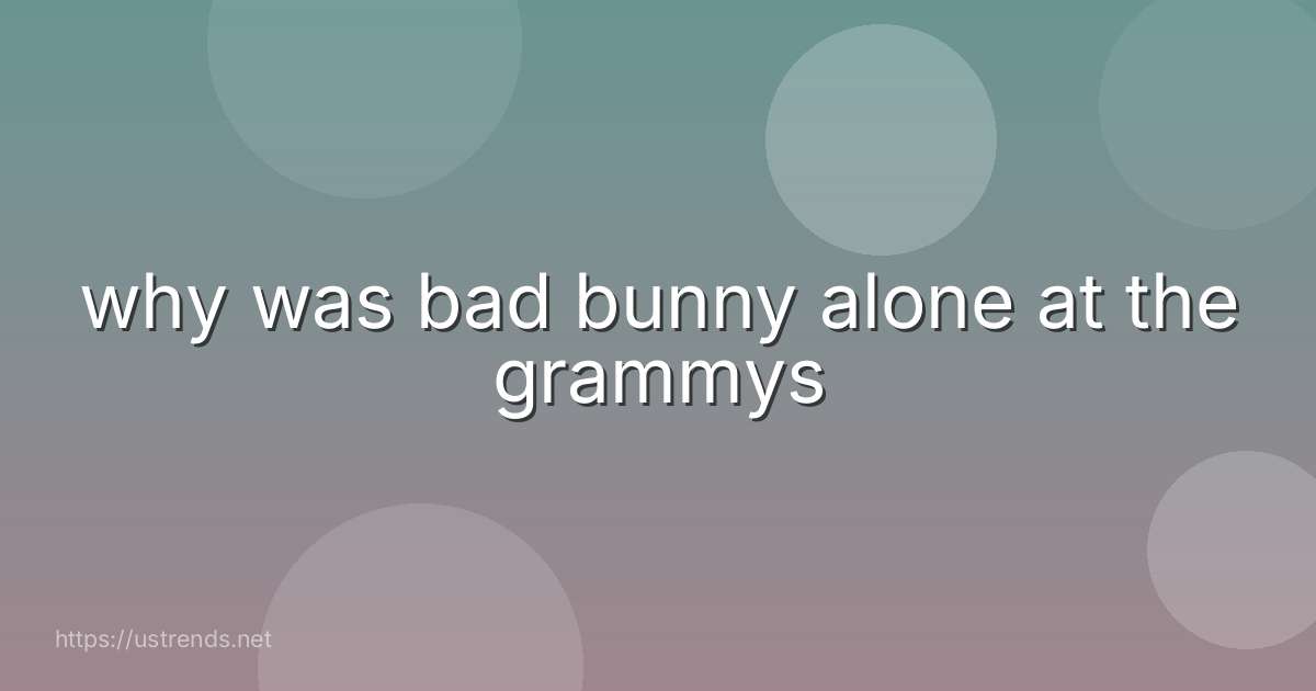 why was bad bunny alone at the grammys