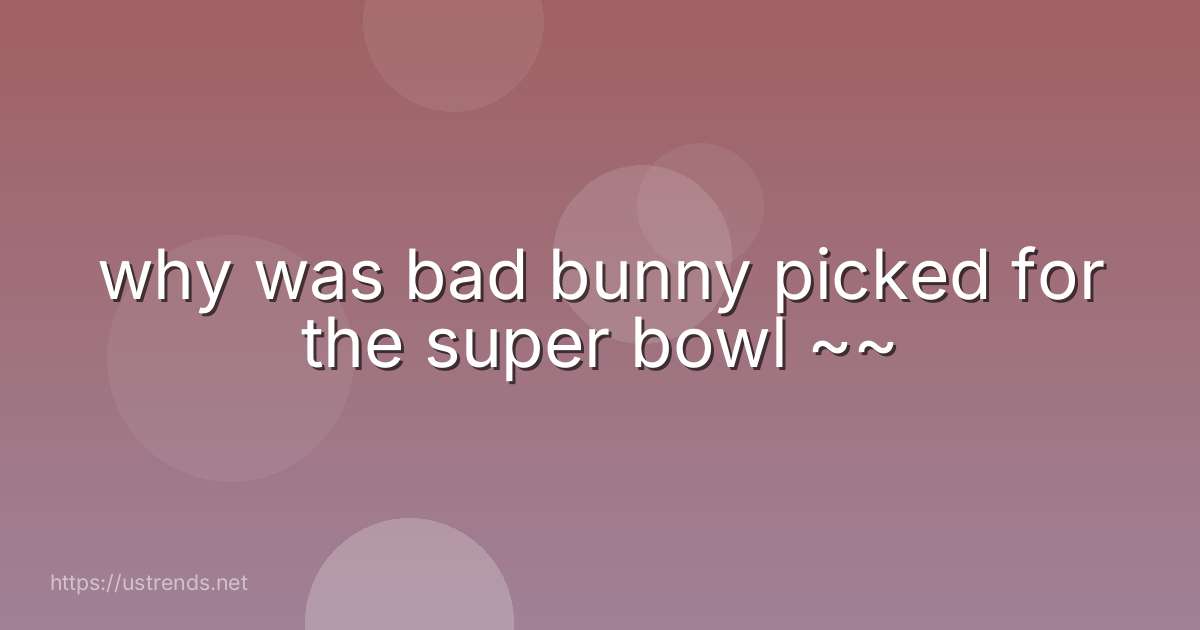 why was bad bunny picked for the super bowl ~~