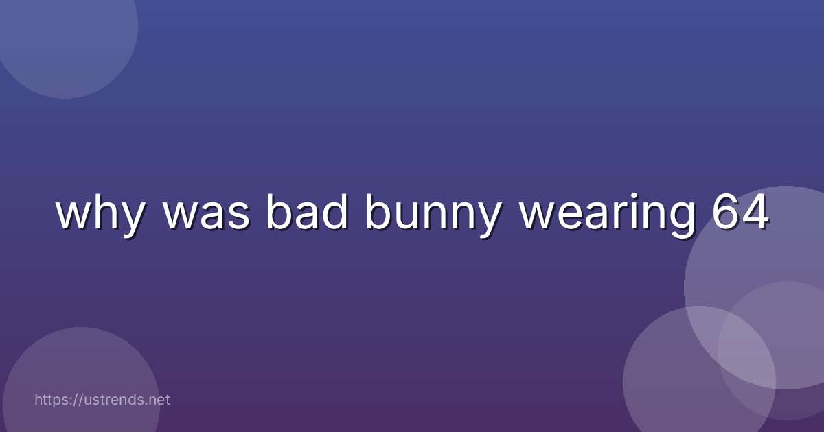 why was bad bunny wearing 64