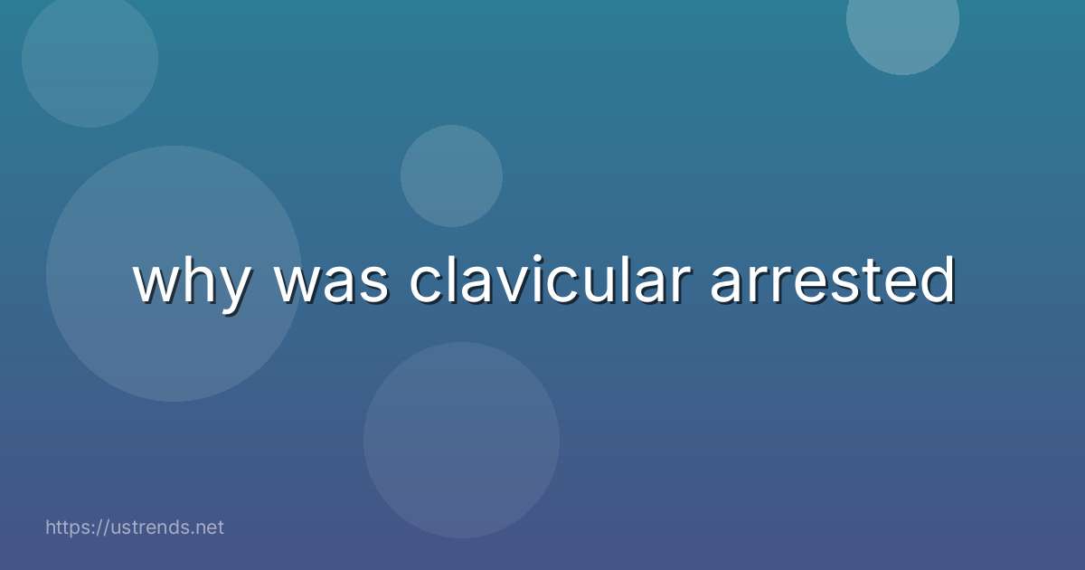 why was clavicular arrested