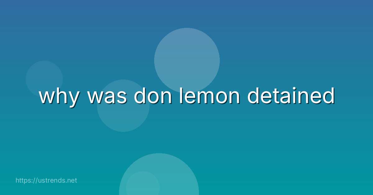why was don lemon detained