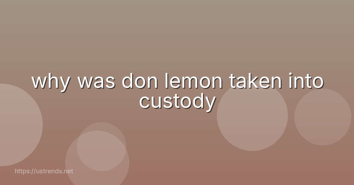 why was don lemon taken into custody