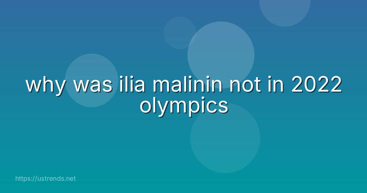 why was ilia malinin not in 2022 olympics