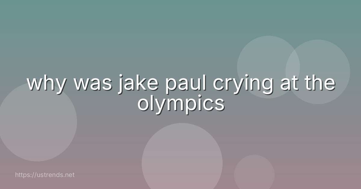 why was jake paul crying at the olympics