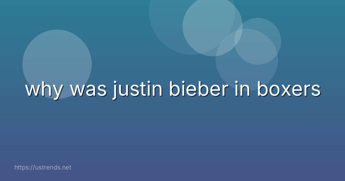 why was justin bieber in boxers