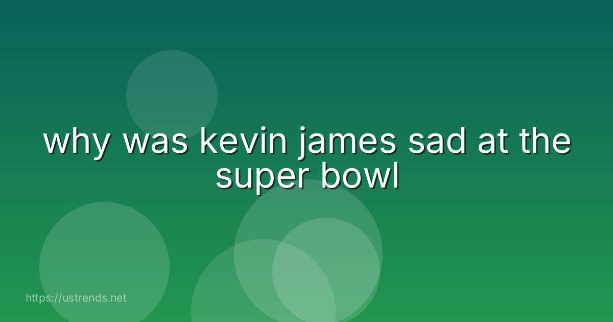why was kevin james sad at the super bowl