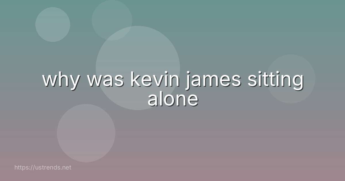 why was kevin james sitting alone