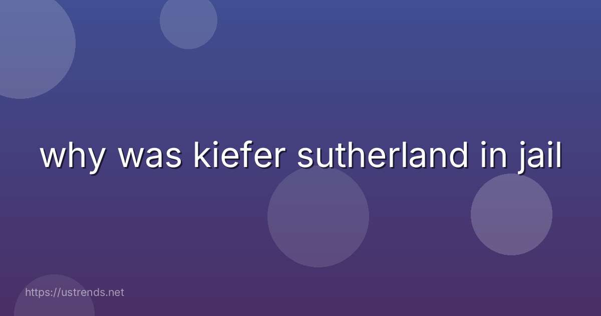 why was kiefer sutherland in jail