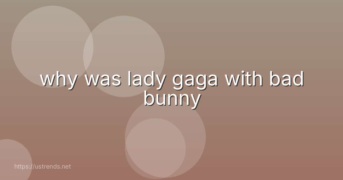 why was lady gaga with bad bunny