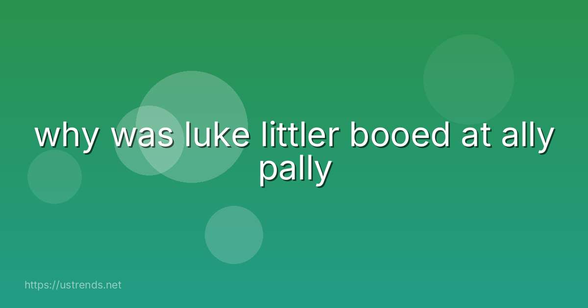 why was luke littler booed at ally pally