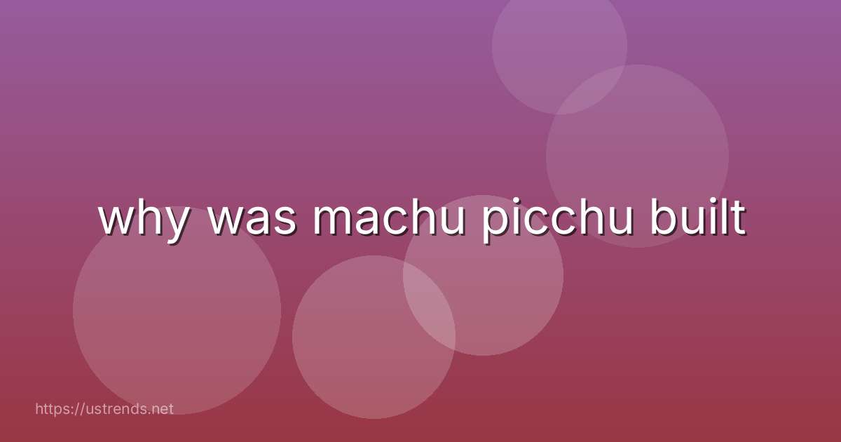 why was machu picchu built