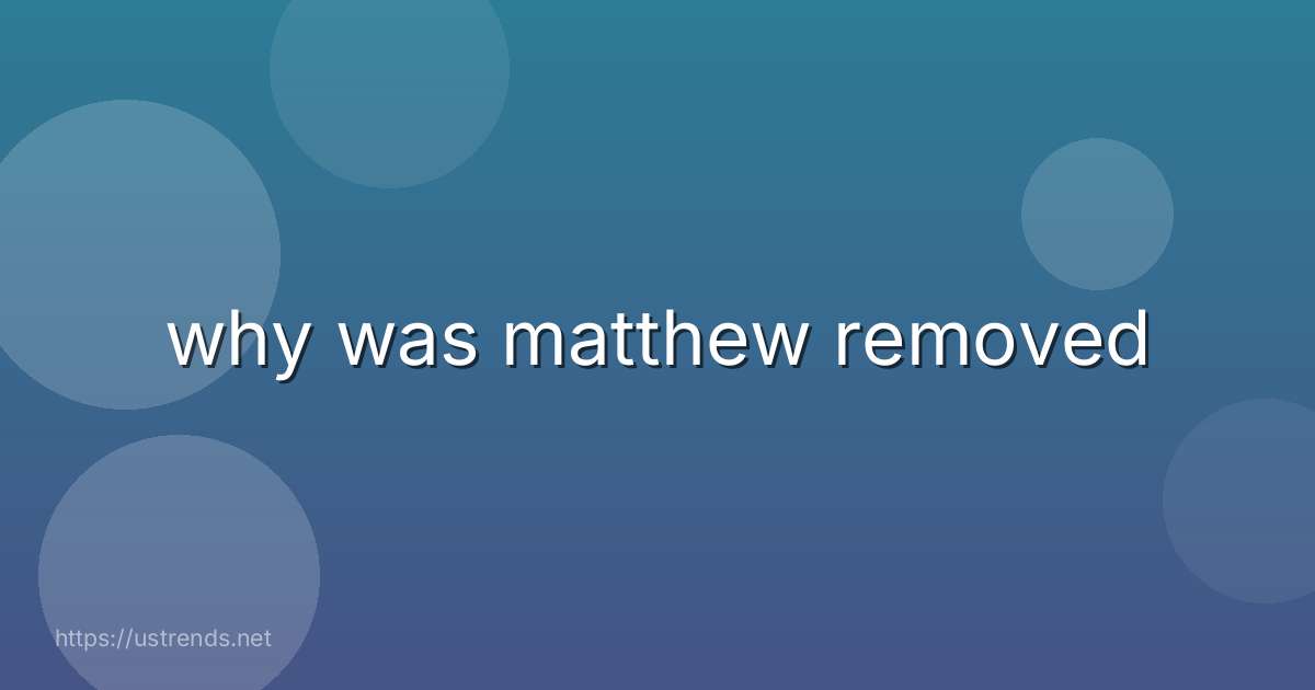 why was matthew removed