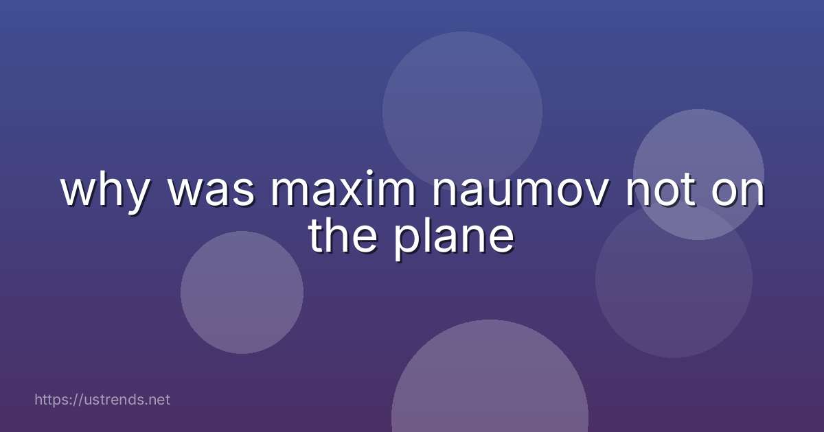 why was maxim naumov not on the plane