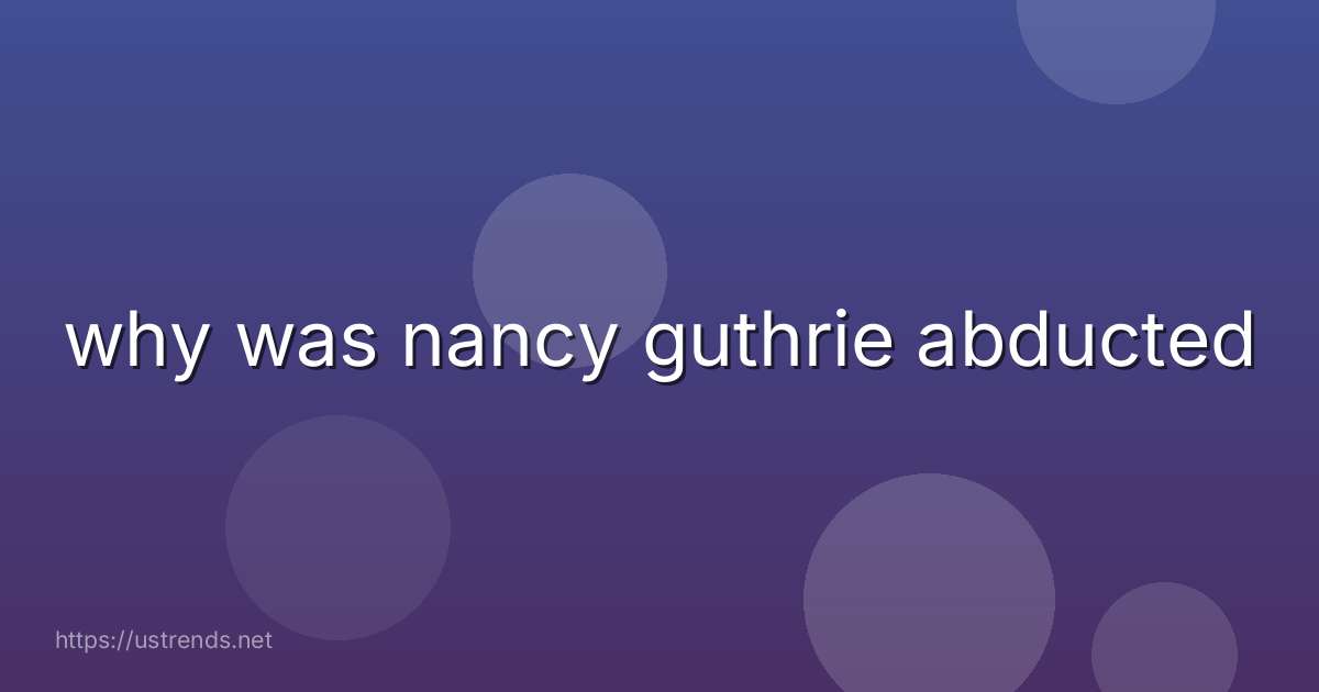 why was nancy guthrie abducted