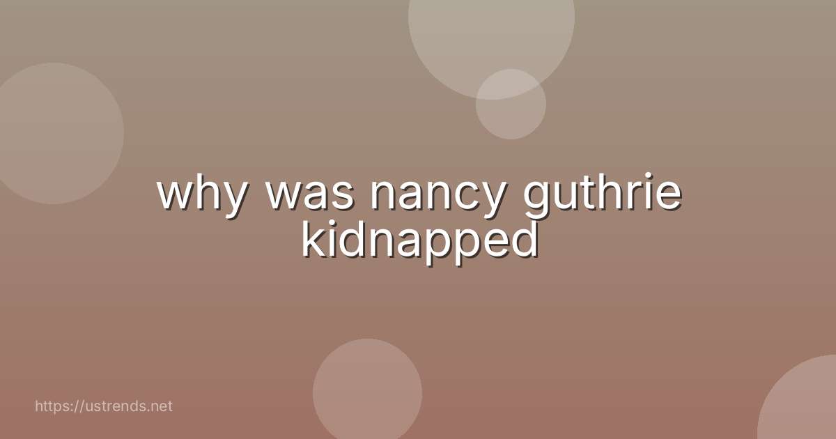why was nancy guthrie kidnapped