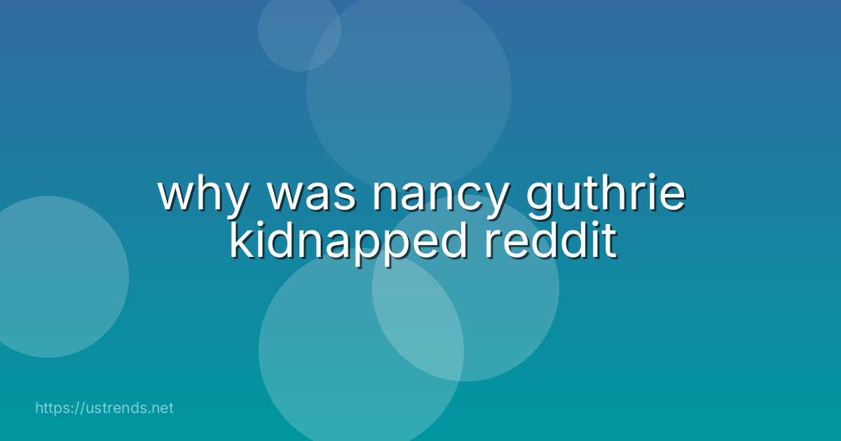 why was nancy guthrie kidnapped reddit