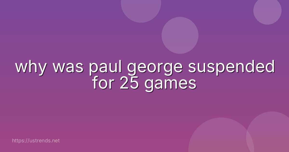 why was paul george suspended for 25 games