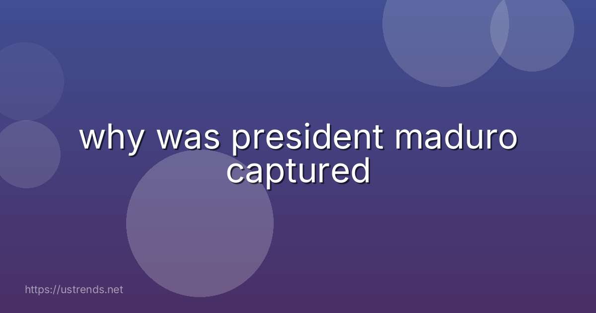 why was president maduro captured