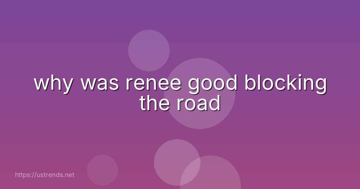 why was renee good blocking the road