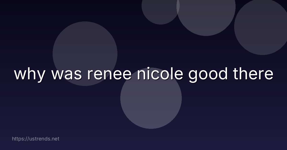 why was renee nicole good there