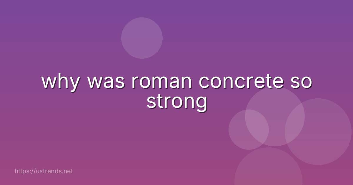 why was roman concrete so strong