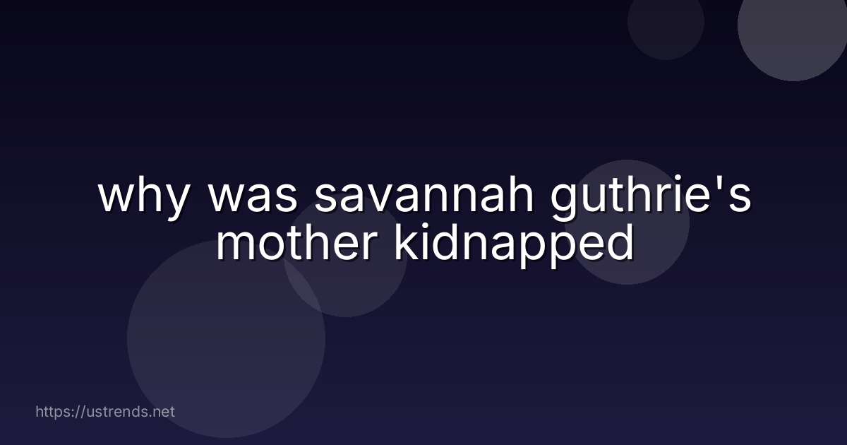 why was savannah guthrie's mother kidnapped