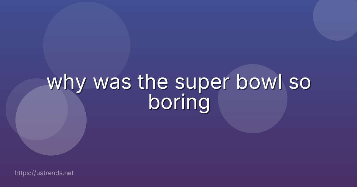 why was the super bowl so boring
