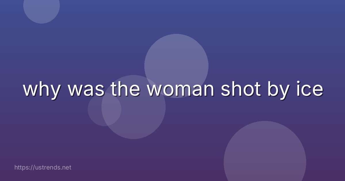 why was the woman shot by ice