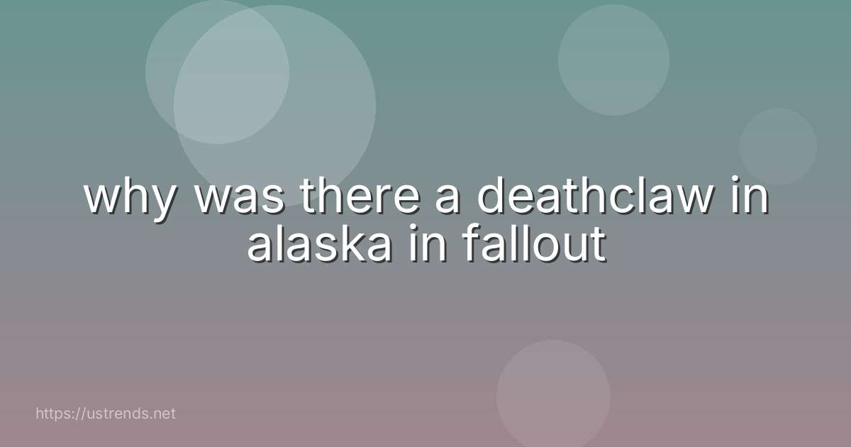 why was there a deathclaw in alaska in fallout