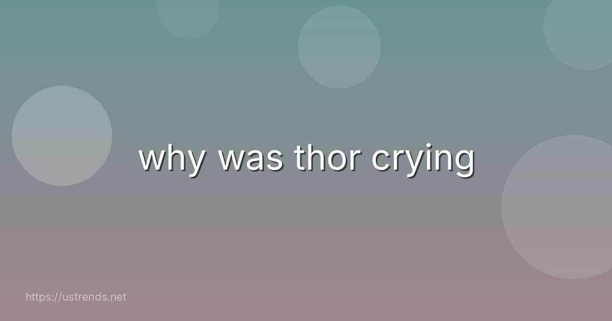 why was thor crying
