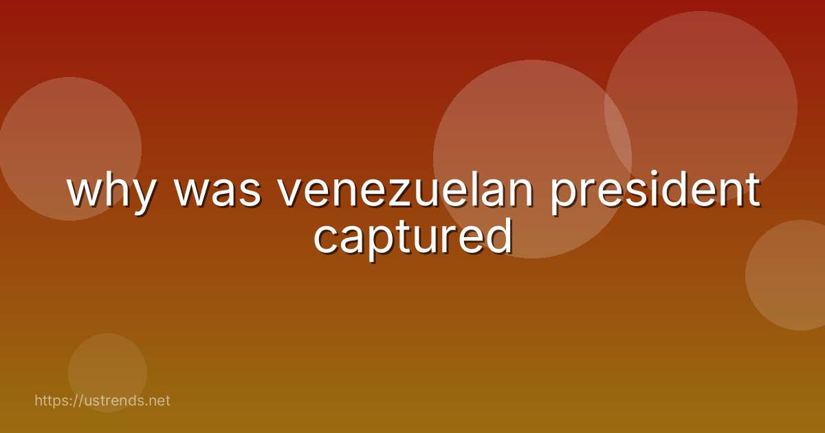 why was venezuelan president captured