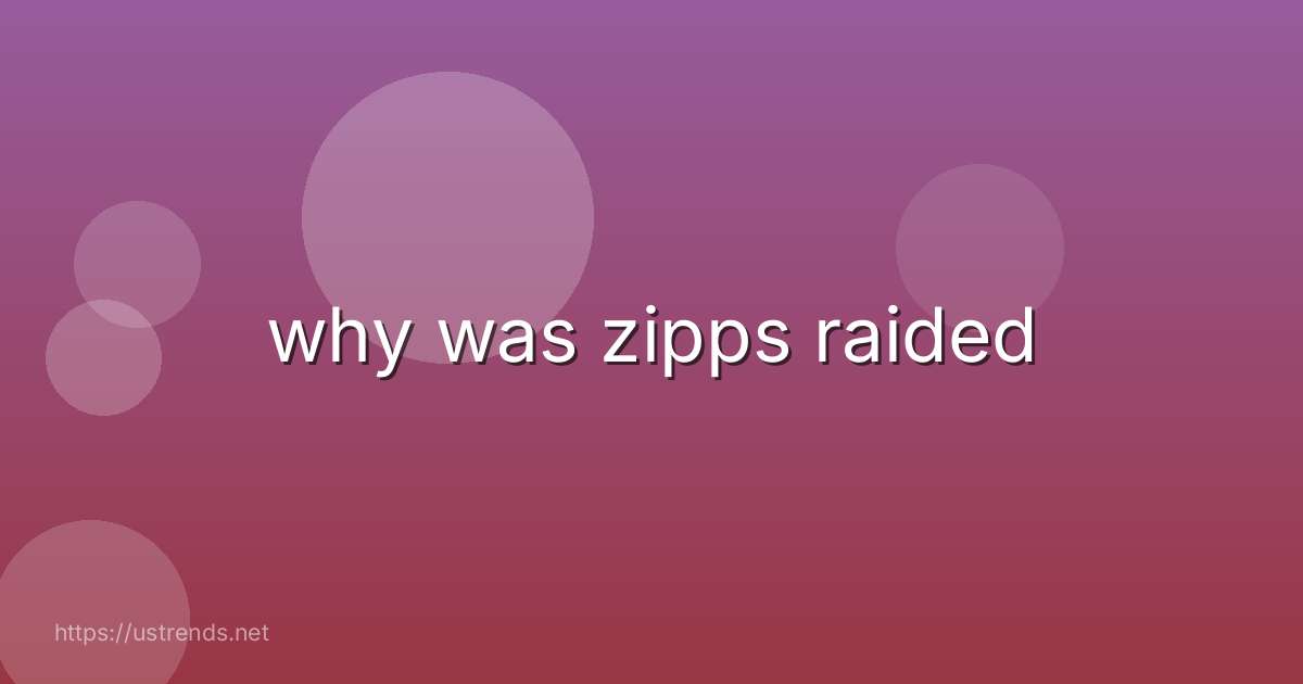 why was zipps raided