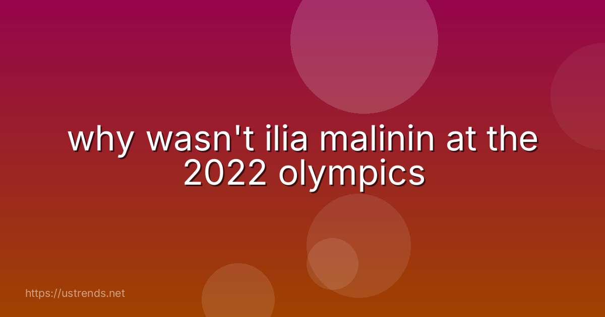 why wasn't ilia malinin at the 2022 olympics